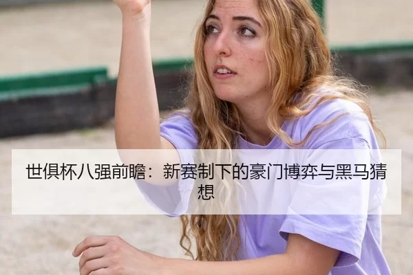 世俱杯八强前瞻：新赛制下的豪门博弈与黑马猜想